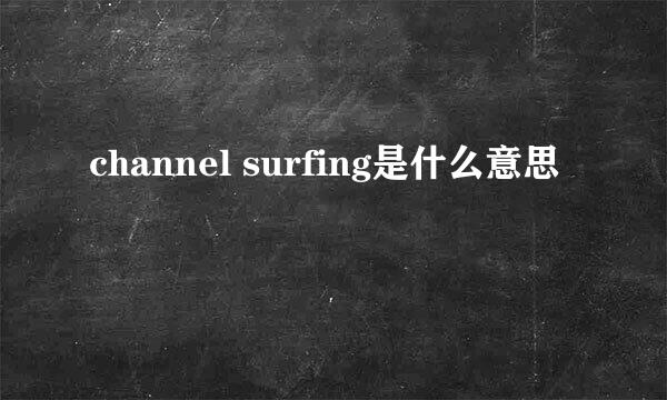 channel surfing是什么意思