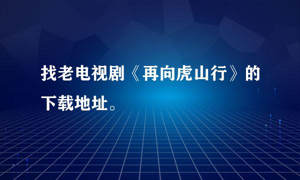 找老电视剧《再向虎山行》的下载地址。