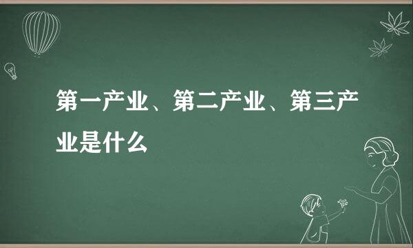 第一产业、第二产业、第三产业是什么