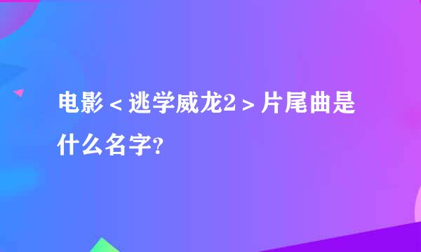 电影＜逃学威龙2＞片尾曲是什么名字？