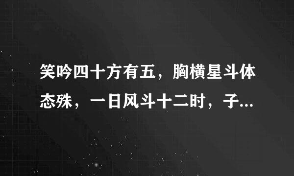 笑吟四十方有五，胸横星斗体态殊，一日风斗十二时，子午线上辨得明打一生肖