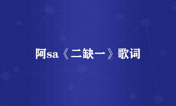 阿sa《二缺一》歌词