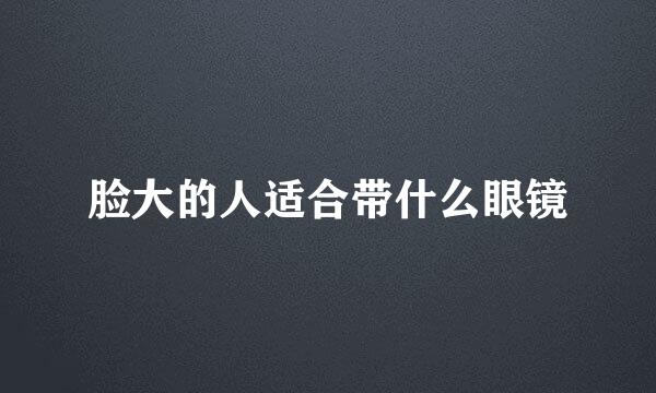 脸大的人适合带什么眼镜