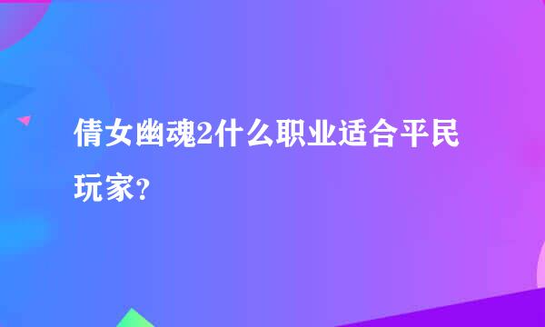 倩女幽魂2什么职业适合平民玩家？