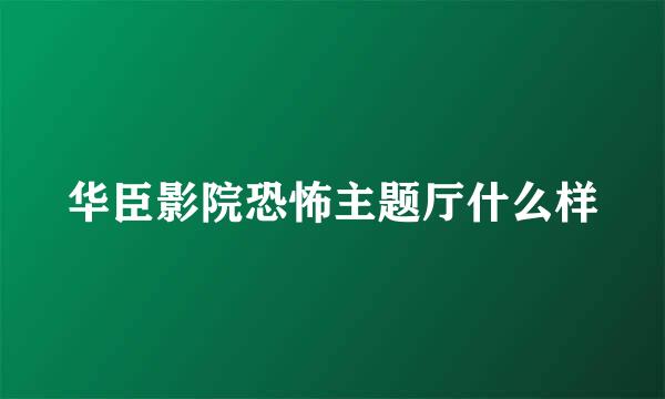 华臣影院恐怖主题厅什么样