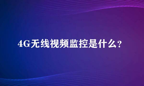 4G无线视频监控是什么？