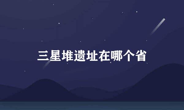 三星堆遗址在哪个省