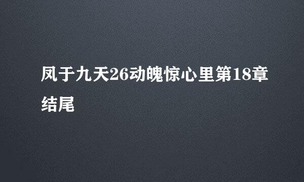 凤于九天26动魄惊心里第18章结尾