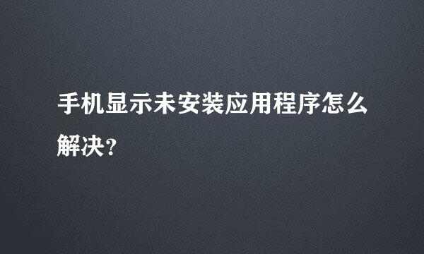 手机显示未安装应用程序怎么解决？