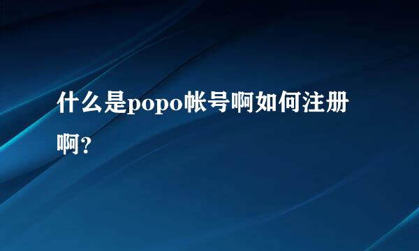 什么是popo帐号啊如何注册啊？