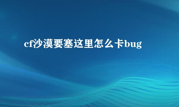 cf沙漠要塞这里怎么卡bug