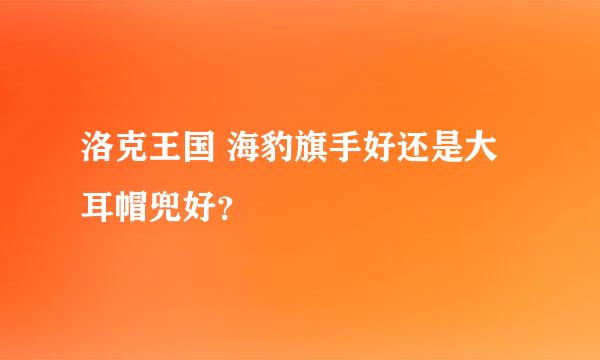 洛克王国 海豹旗手好还是大耳帽兜好？