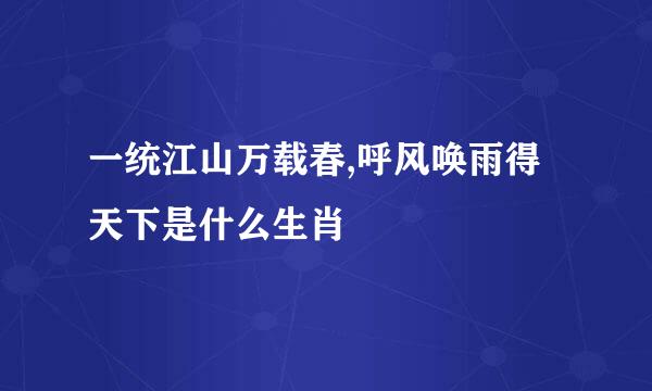 一统江山万载春,呼风唤雨得天下是什么生肖