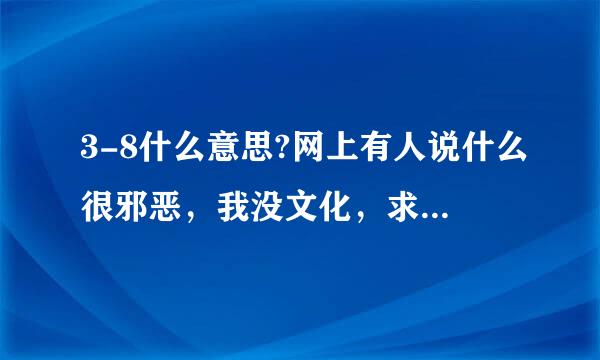 3-8什么意思?网上有人说什么很邪恶，我没文化，求解一下。。。