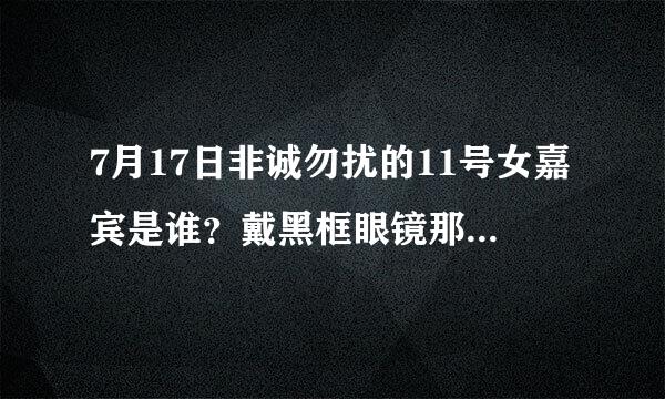 7月17日非诚勿扰的11号女嘉宾是谁？戴黑框眼镜那个  附简介最好