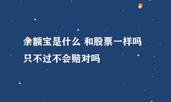 余额宝是什么 和股票一样吗 只不过不会赔对吗