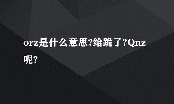 orz是什么意思?给跪了?Qnz呢?