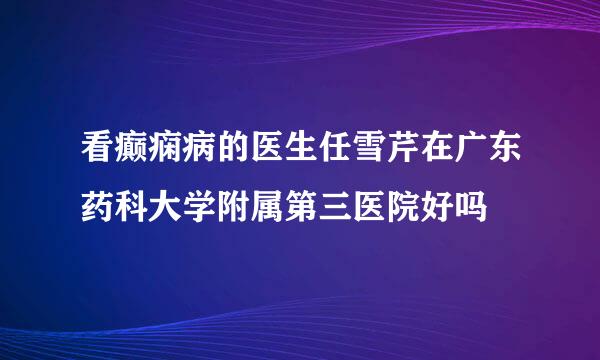 看癫痫病的医生任雪芹在广东药科大学附属第三医院好吗