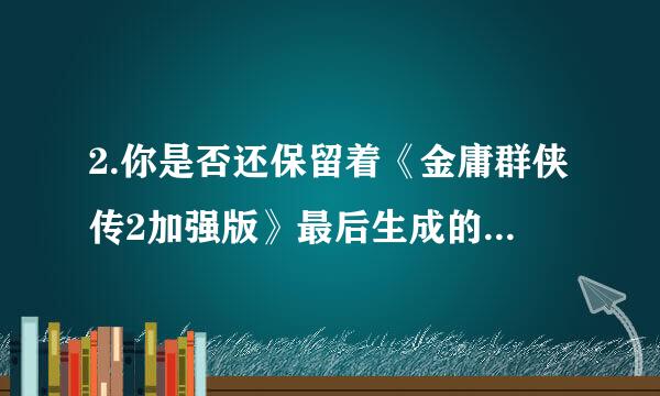 2.你是否还保留着《金庸群侠传2加强版》最后生成的《金3最强初始存档》？