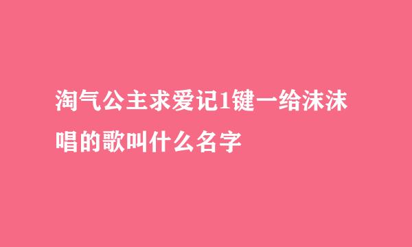 淘气公主求爱记1键一给沫沫唱的歌叫什么名字