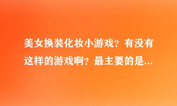 美女换装化妆小游戏？有没有这样的游戏啊？最主要的是要有美女啊！