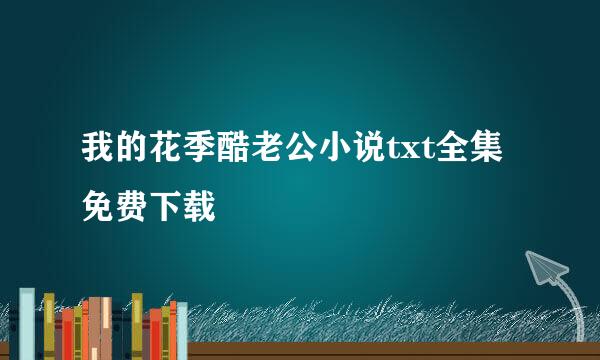 我的花季酷老公小说txt全集免费下载