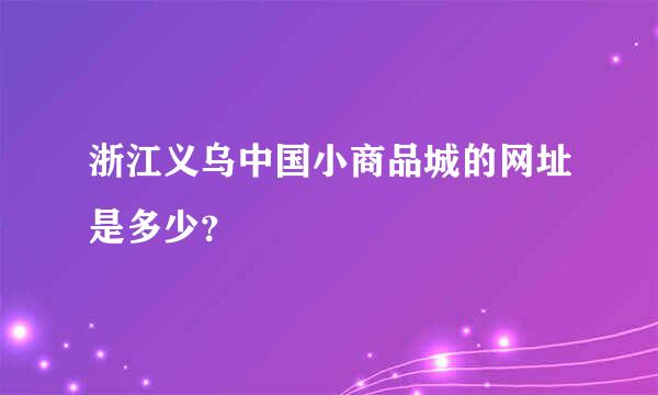 浙江义乌中国小商品城的网址是多少？