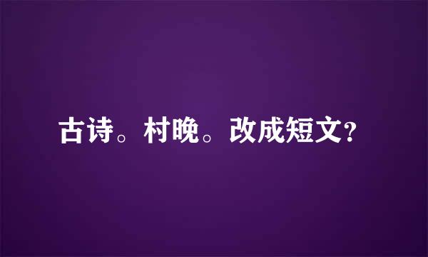 古诗。村晚。改成短文？