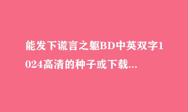 能发下谎言之躯BD中英双字1024高清的种子或下载链接么？