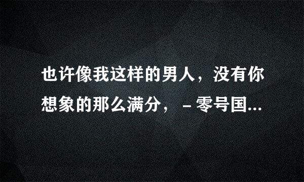 也许像我这样的男人，没有你想象的那么满分，－零号国境线的主题曲，歌名叫什么啊