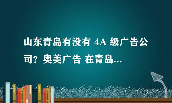 山东青岛有没有 4A 级广告公司？奥美广告 在青岛有分布没有？