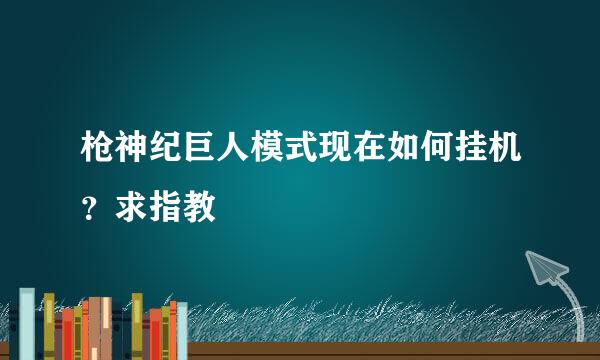 枪神纪巨人模式现在如何挂机？求指教