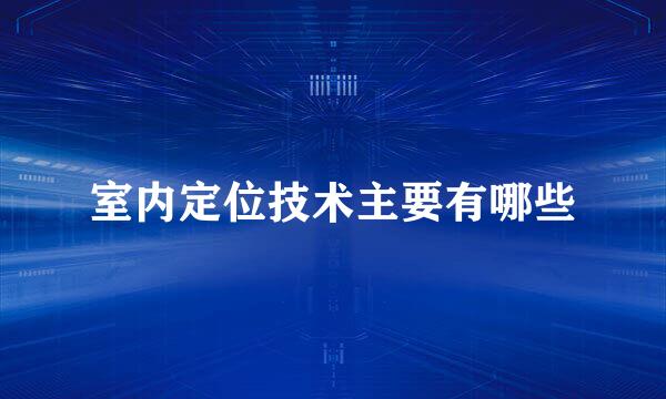 室内定位技术主要有哪些