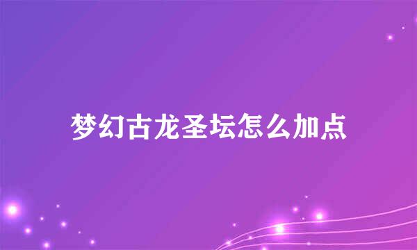 梦幻古龙圣坛怎么加点