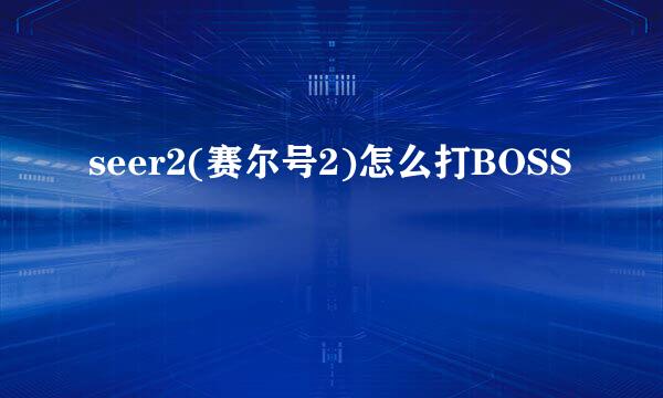 seer2(赛尔号2)怎么打BOSS