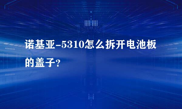 诺基亚-5310怎么拆开电池板的盖子？