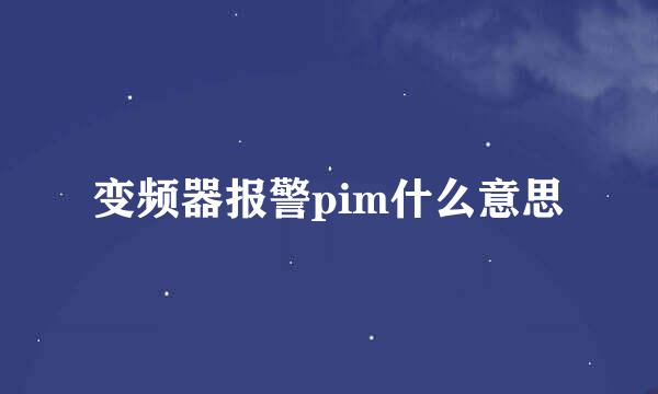 变频器报警pim什么意思