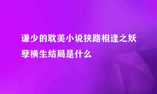 谦少的耽美小说狭路相逢之妖孽横生结局是什么