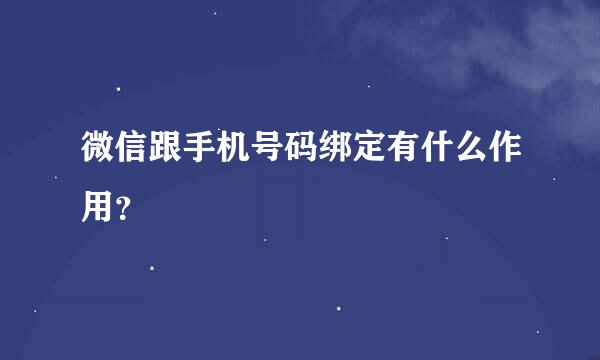 微信跟手机号码绑定有什么作用？