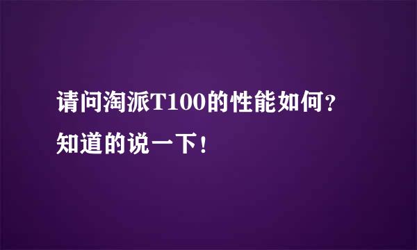 请问淘派T100的性能如何？知道的说一下！