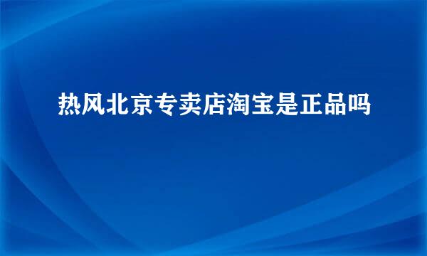 热风北京专卖店淘宝是正品吗