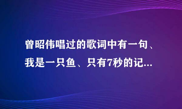 曾昭伟唱过的歌词中有一句、我是一只鱼、只有7秒的记忆、歌名叫什么