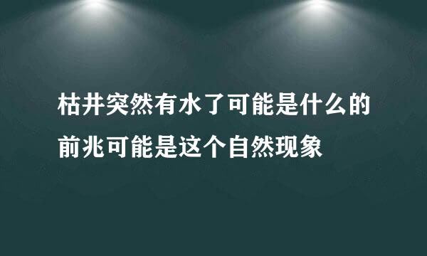 枯井突然有水了可能是什么的前兆可能是这个自然现象