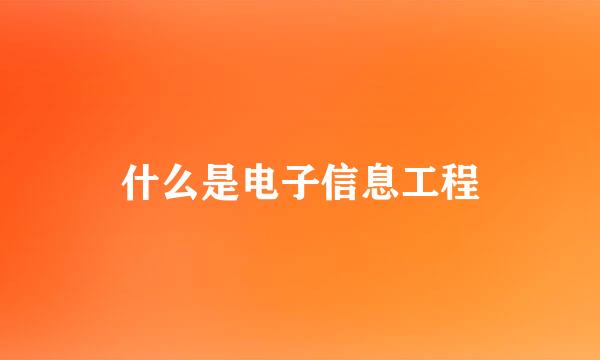 什么是电子信息工程