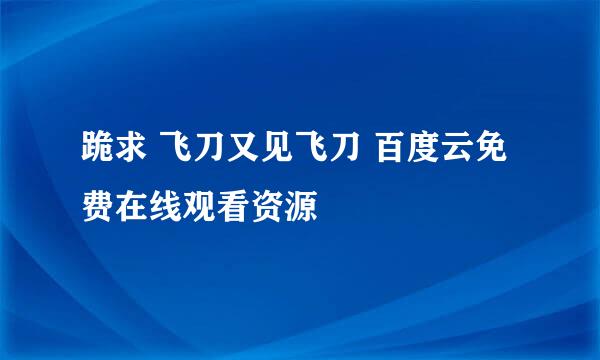 跪求 飞刀又见飞刀 百度云免费在线观看资源