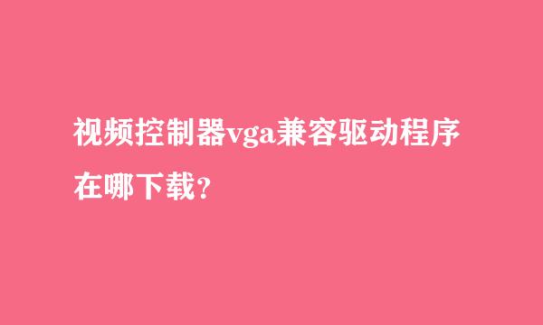 视频控制器vga兼容驱动程序在哪下载？