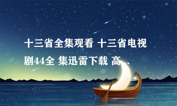 十三省全集观看 十三省电视剧44全 集迅雷下载 高清 优酷 土豆网