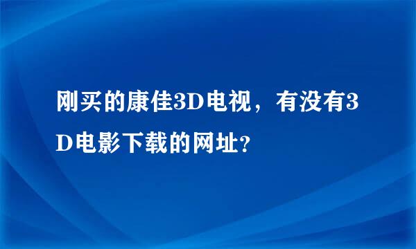 刚买的康佳3D电视，有没有3D电影下载的网址？