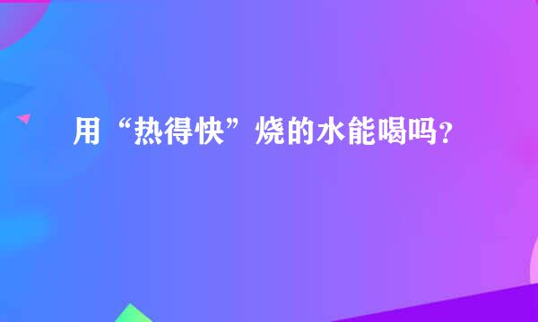 用“热得快”烧的水能喝吗？