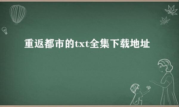 重返都市的txt全集下载地址